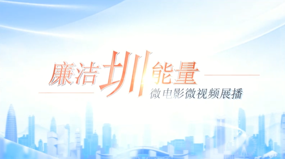 第四届廉洁圳能量微电影微视频展播作品第一期《清风满鹏城》